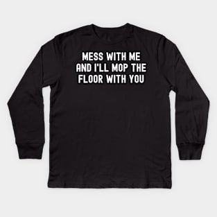 Mess with me, and I'll mop the floor with you Kids Long Sleeve T-Shirt